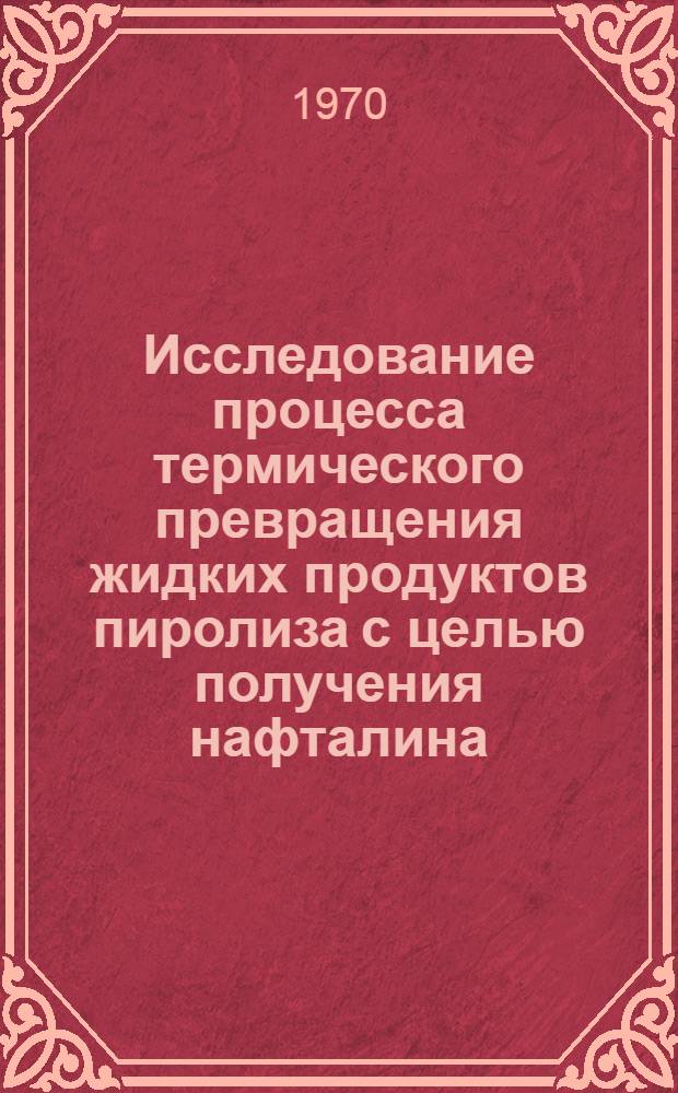 Исследование процесса термического превращения жидких продуктов пиролиза с целью получения нафталина : Автореф. дис. на соискание учен. степени канд. техн. наук : (05.346)