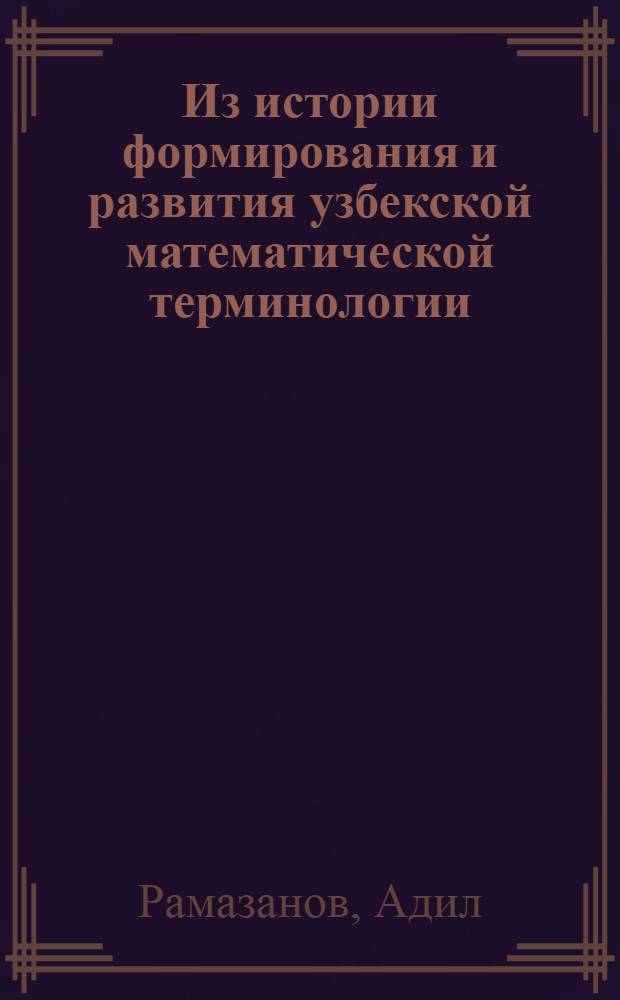 Из истории формирования и развития узбекской математической терминологии : Автореф. дис. на соискание учен. степени канд. филол. наук : (661)