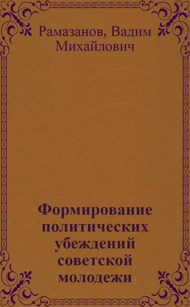 Формирование политических убеждений советской молодежи : (Условия и соц.-психол. факторы) : Автореф. дис. на соиск. учен. степени канд. филос. наук : (09.00.02)