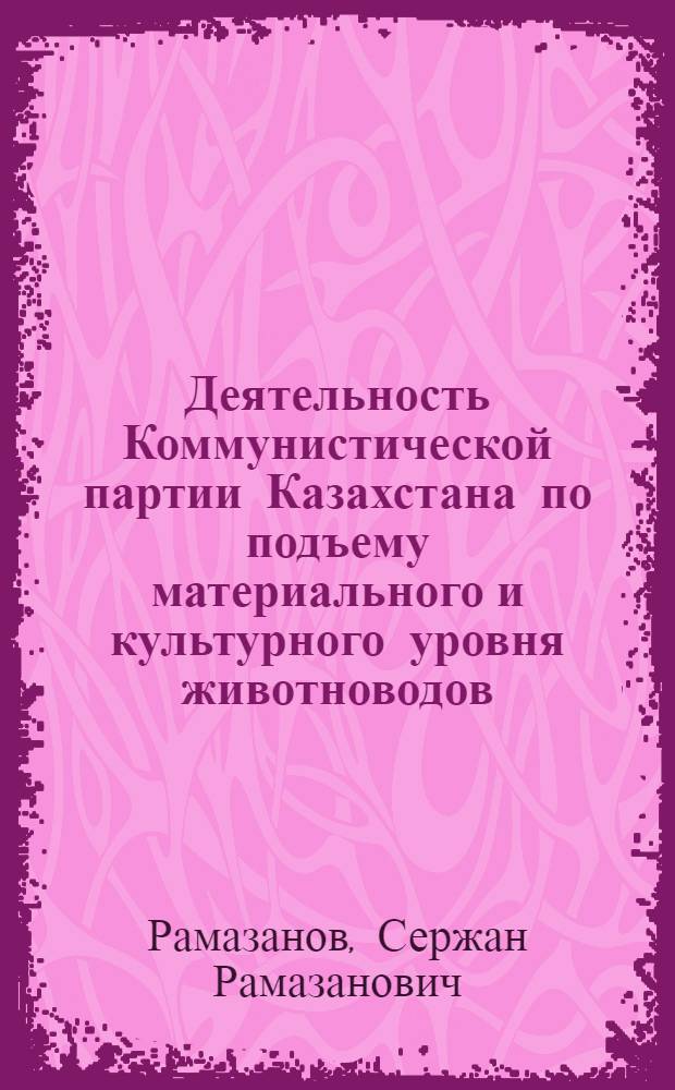 Деятельность Коммунистической партии Казахстана по подъему материального и культурного уровня животноводов (1966-1970 гг.) : Автореф. дис. на соиск. учен. степени канд. ист. наук : (07.00.01)