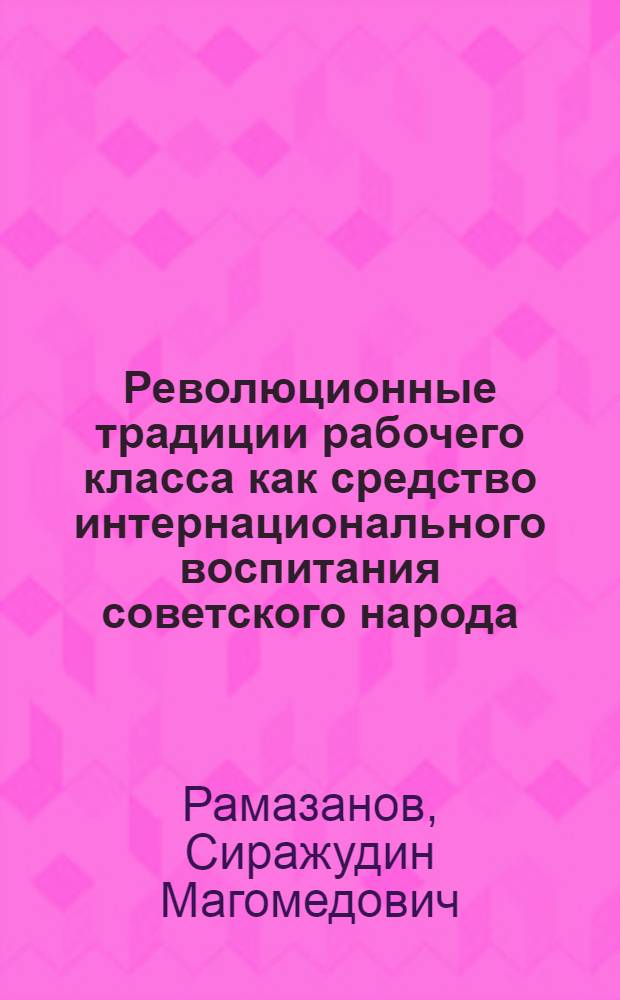 Революционные традиции рабочего класса как средство интернационального воспитания советского народа : (На материалах деятельности культ.-просвет. учреждений ДагАССР) : Автореф. дис. на соиск. учен. степени канд. пед. наук : (13.00.05)