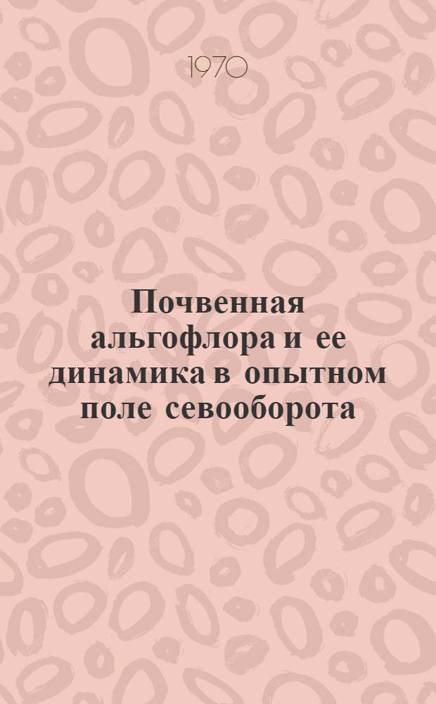 Почвенная альгофлора и ее динамика в опытном поле севооборота : Автореф. дис. на соискание учен. степени канд. биол. наук : (03.094)