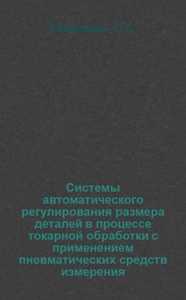 Системы автоматического регулирования размера деталей в процессе токарной обработки с применением пневматических средств измерения : Автореф. дис. на соискание учен. степени канд. техн. наук : (05.164)