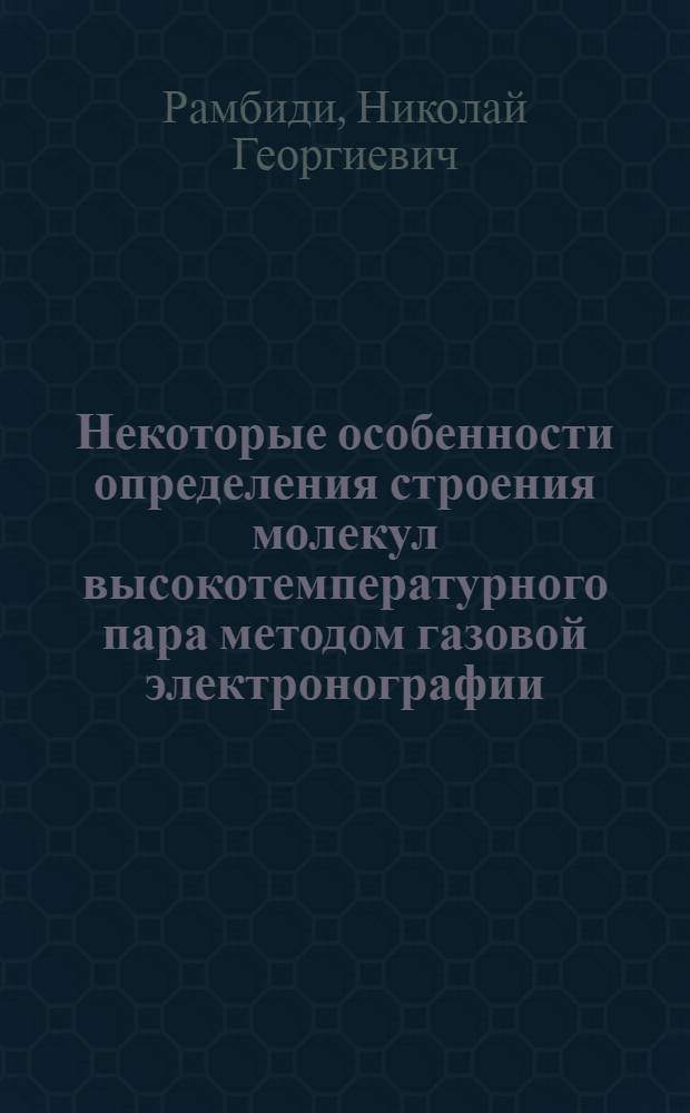 Некоторые особенности определения строения молекул высокотемпературного пара методом газовой электронографии : Автореф. дис. на соискание учен. степени д-ра хим. наук