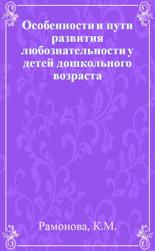 Особенности и пути развития любознательности у детей дошкольного возраста : (Нормально слышащих, слабослышащих и глухих) : Автореф. дис. на соискание учен. степени канд. пед. наук
