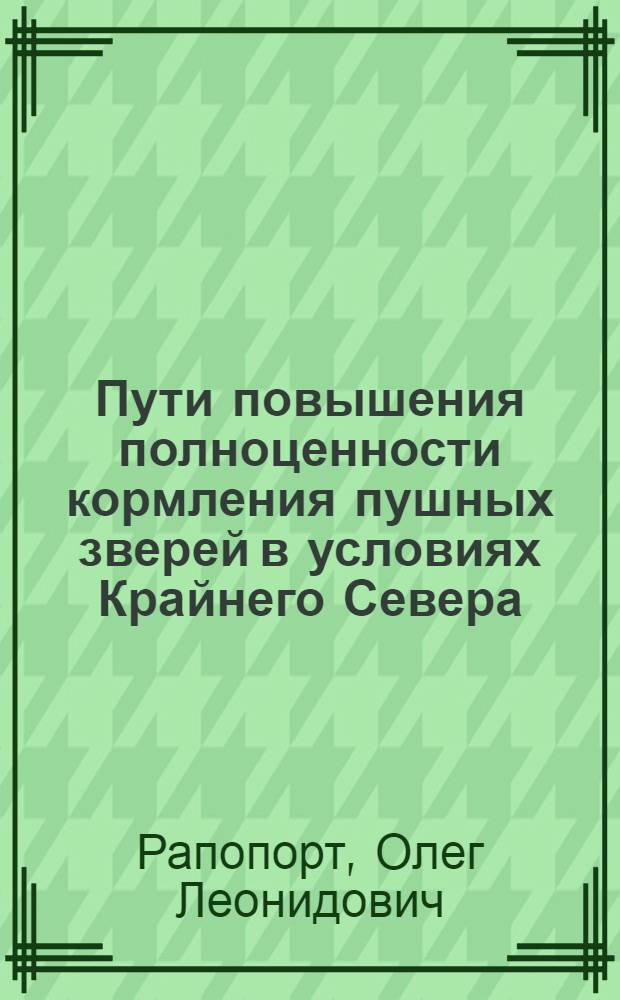 Пути повышения полноценности кормления пушных зверей в условиях Крайнего Севера : Автореф. дис. на соискание учен. степени д-ра с.-х. наук : (06.551)