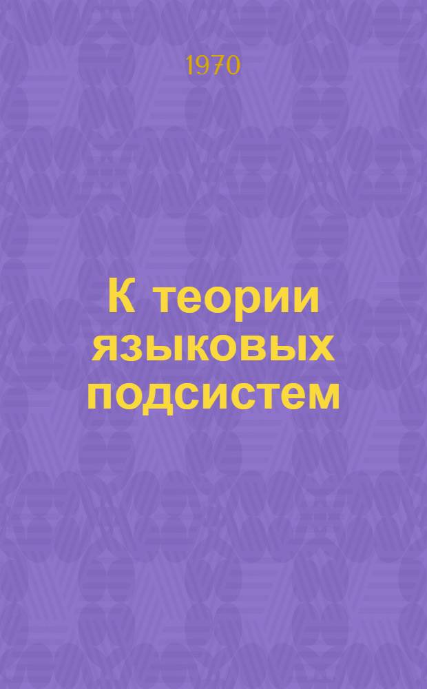 К теории языковых подсистем : (В связи с задачами прикл. лингвистики) : Автореф. дис. на соискание учен. степени канд. филол. наук : (10-681)