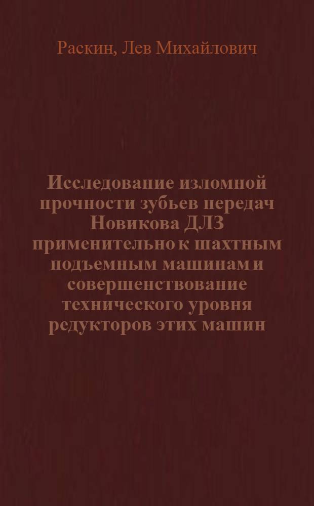 Исследование изломной прочности зубьев передач Новикова ДЛЗ применительно к шахтным подъемным машинам и совершенствование технического уровня редукторов этих машин : Автореф. дис. на соиск. учен. степени канд. техн. наук : (05.02.02)