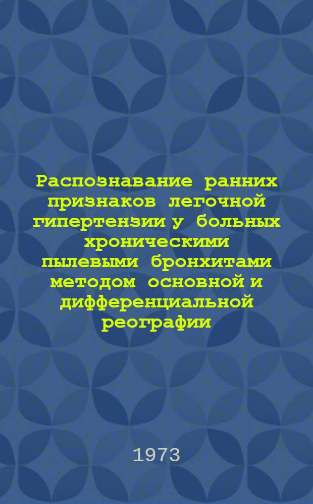 Распознавание ранних признаков легочной гипертензии у больных хроническими пылевыми бронхитами методом основной и дифференциальной реографии : Метод. рекомендации
