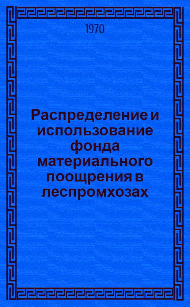 Распределение и использование фонда материального поощрения в леспромхозах : (Материалы к Обл. науч.-техн. конференции по распределению и использованию фонда материального поощрения в леспромхозах, окт. 1970 г.)