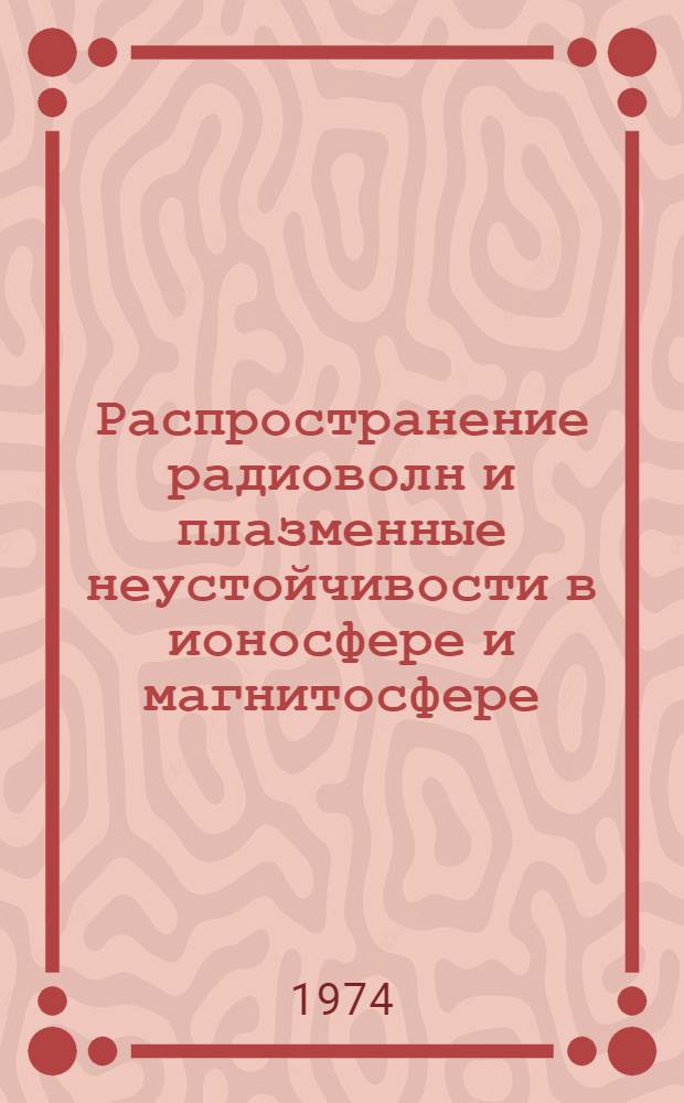 Распространение радиоволн и плазменные неустойчивости в ионосфере и магнитосфере : Сборник статей
