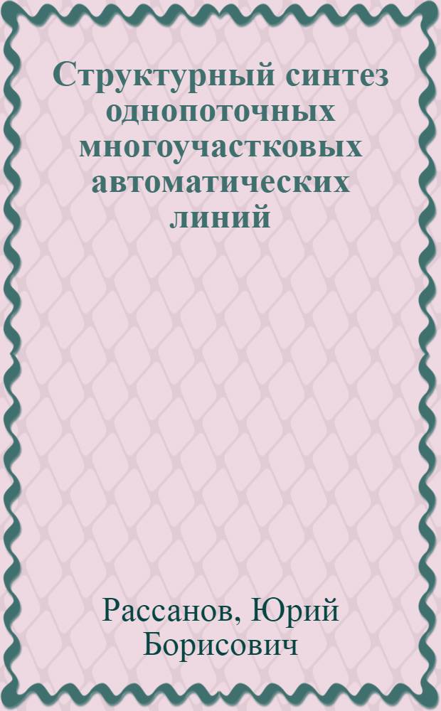 Структурный синтез однопоточных многоучастковых автоматических линий : Автореф. дис. на соиск. учен. степени канд. техн. наук : (05.02.08)