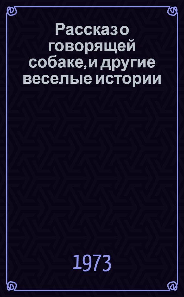 Рассказ о говорящей собаке, и другие веселые истории : Юморист. рассказы сов. писателей : Для сред. и ст. возраста