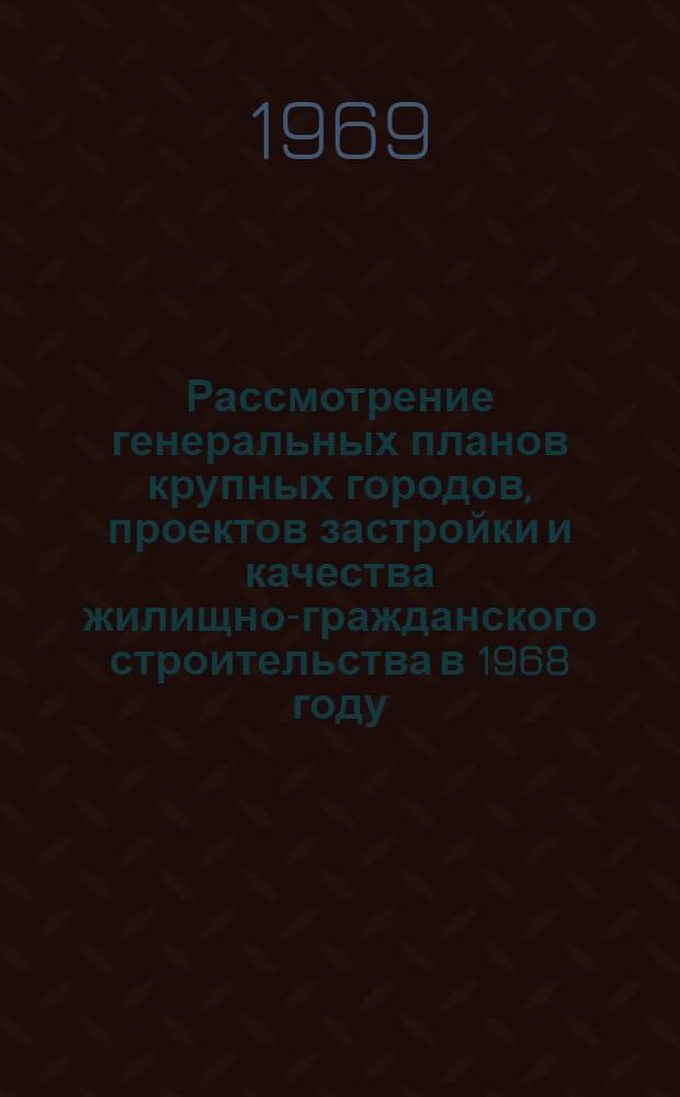 Рассмотрение генеральных планов крупных городов, проектов застройки и качества жилищно-гражданского строительства в 1968 году