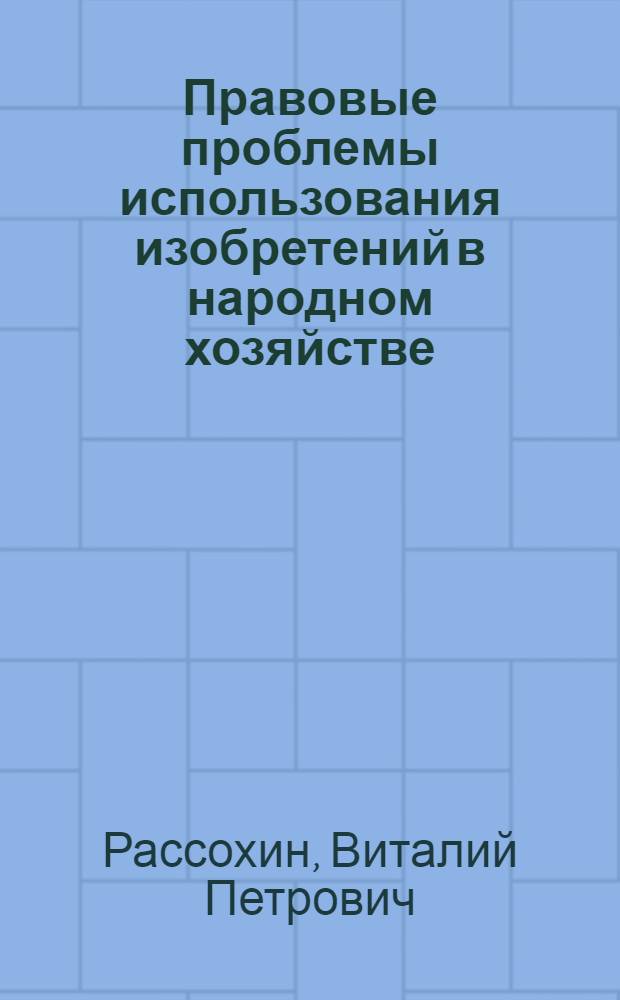 Правовые проблемы использования изобретений в народном хозяйстве : Автореф. дис. на соискание учен. степени канд. юрид. наук : (712)