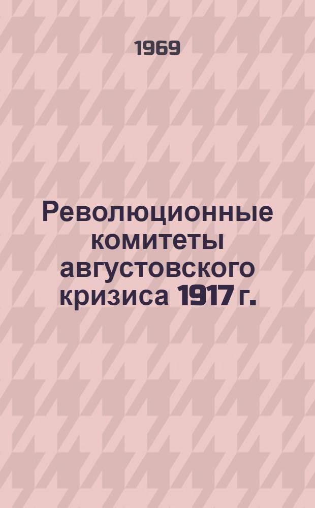 Революционные комитеты августовского кризиса 1917 г. : Автореф. дис. на соискание учен. степени канд. ист. наук : (570)