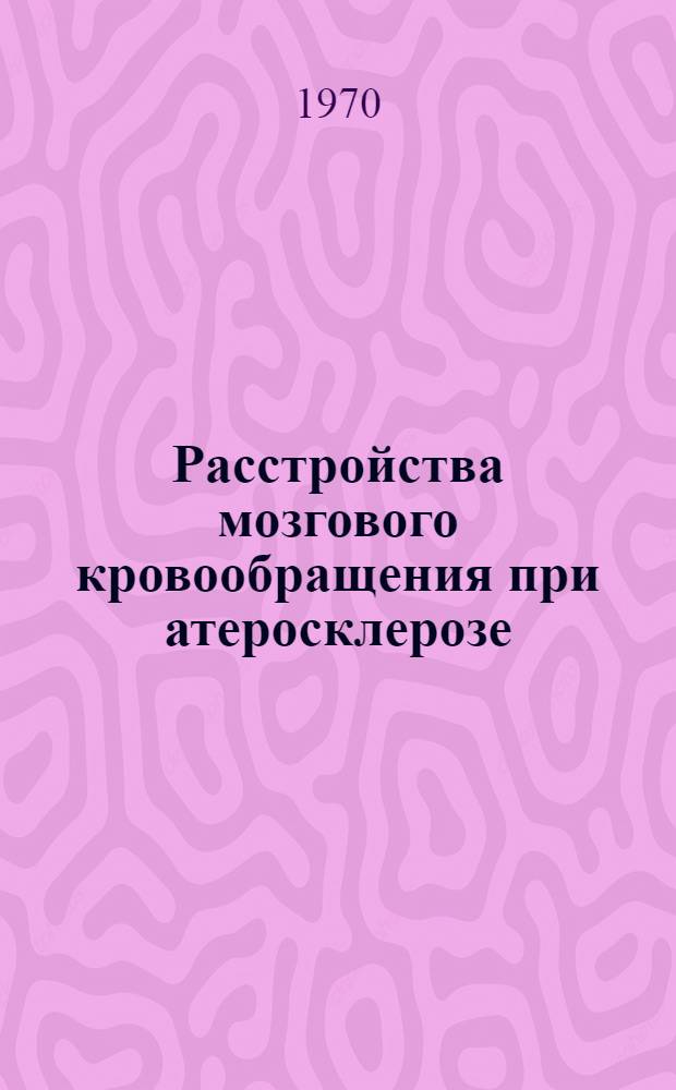 Расстройства мозгового кровообращения при атеросклерозе : Сборник статей