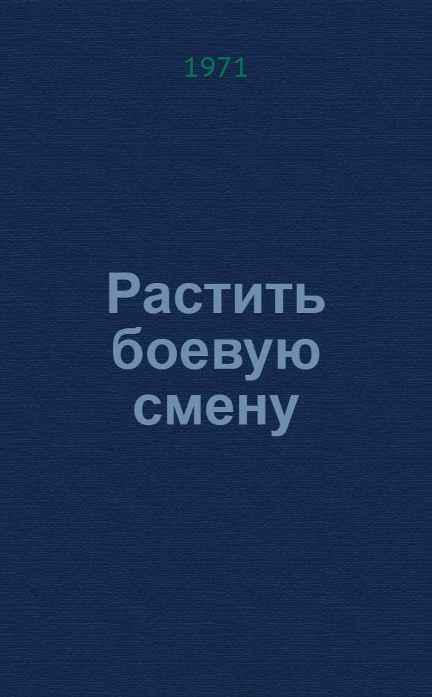 Растить боевую смену : (Опыт работы школ области по воен.-патриот. воспитанию)