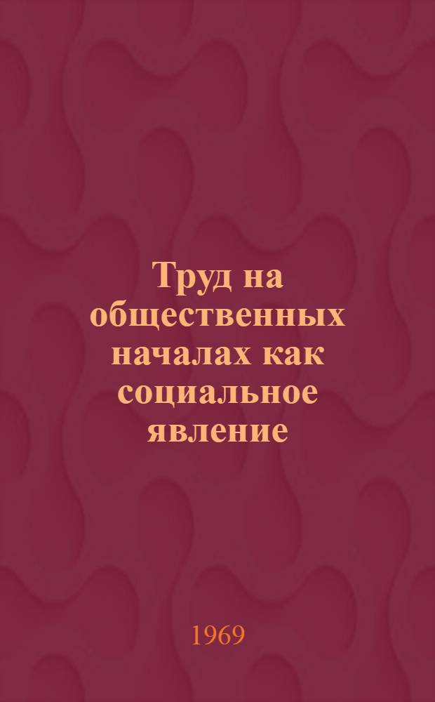 Труд на общественных началах как социальное явление : Автореферат дис. на соискание учен. степени канд. филос. наук : (621)
