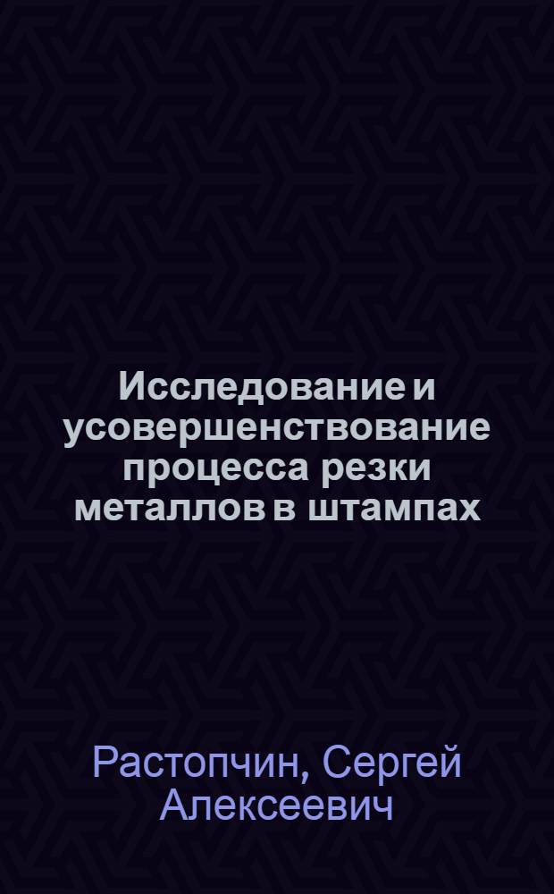 Исследование и усовершенствование процесса резки металлов в штампах : Автореф. дис. на соискание учен. степени канд. техн. наук : (324)