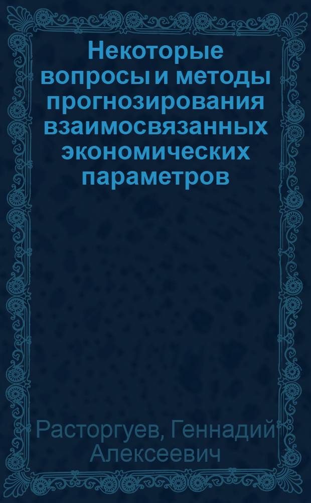 Некоторые вопросы и методы прогнозирования взаимосвязанных экономических параметров : (На примере прогнозирования спроса и реализации) : Автореф. дис. на соиск. учен. степени канд. экон. наук : (08.00.13)