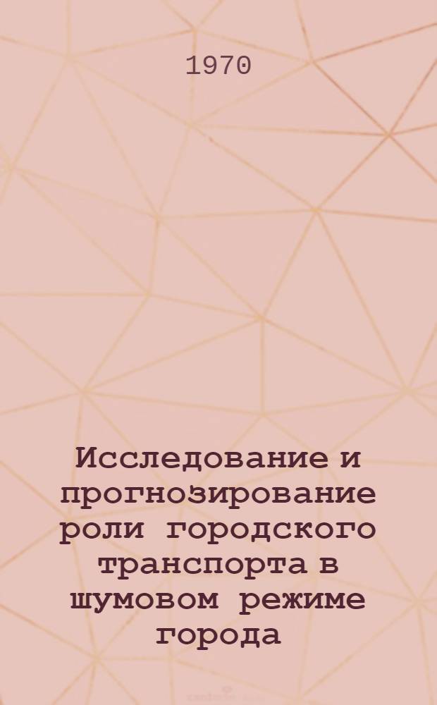 Исследование и прогнозирование роли городского транспорта в шумовом режиме города : Автореф. дис. на соискание учен. степени канд. техн. наук : (05.489)