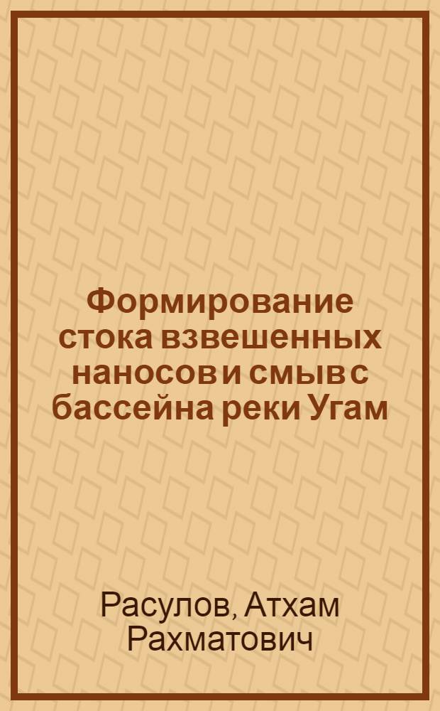 Формирование стока взвешенных наносов и смыв с бассейна реки Угам : Автореф. дис. на соиск. учен. степени канд. геогр. наук : (00.07)