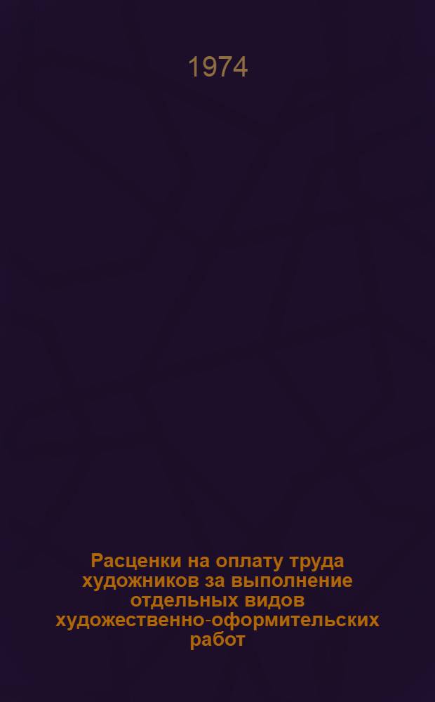 Расценки на оплату труда художников за выполнение отдельных видов художественно-оформительских работ : Утв. Гос. ком. Совета Министров СССР по вопросам труда и заработной платы 11/VII 1973 г