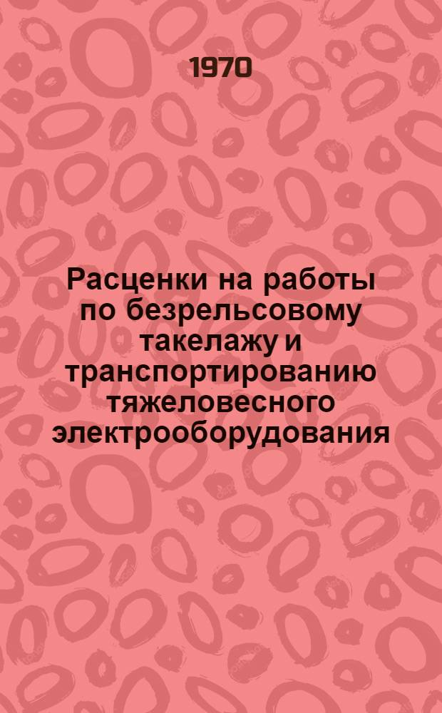 Расценки на работы по безрельсовому такелажу и транспортированию тяжеловесного электрооборудования (трансформаторов, автотрансформаторов, реакторов и синхронных компенсаторов) при строительстве сетевых электроподстанций : Утв. 2/II 1968 г