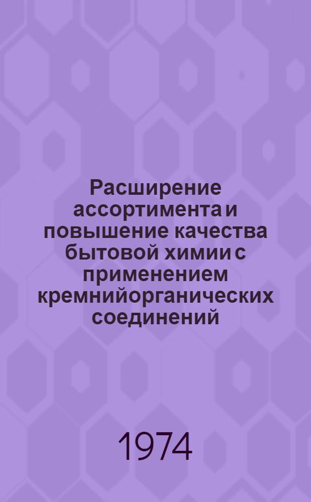 Расширение ассортимента и повышение качества бытовой химии с применением кремнийорганических соединений : Материалы совещ. Москва, окт. 1974 г