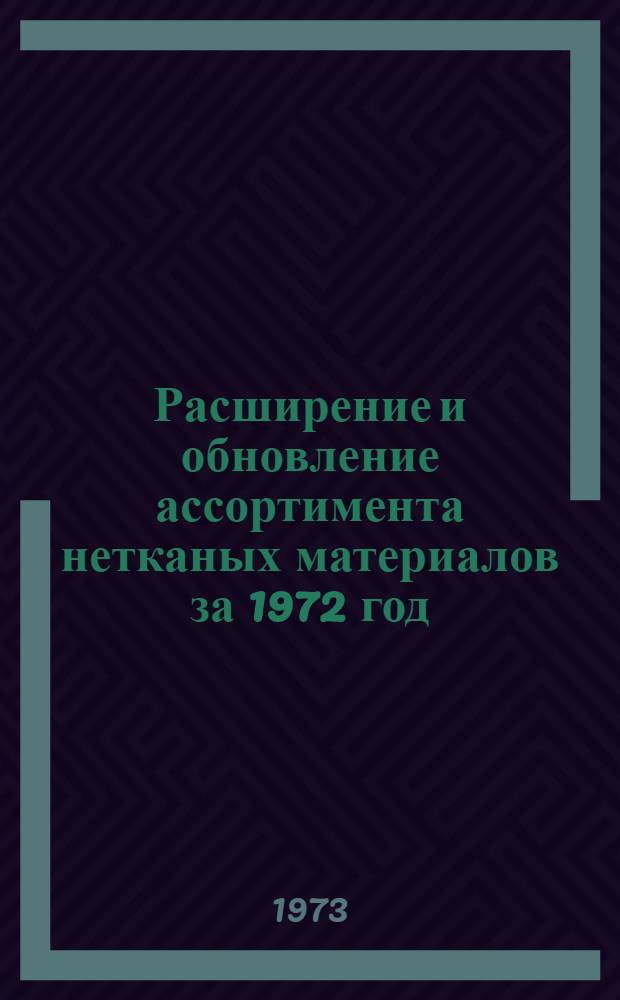 Расширение и обновление ассортимента нетканых материалов за 1972 год : Обзор