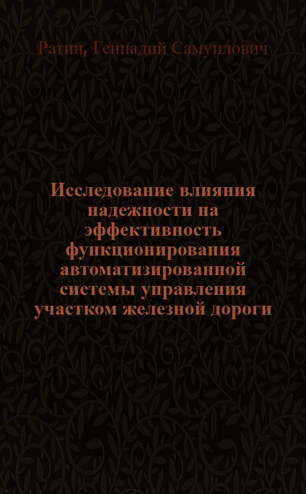 Исследование влияния надежности на эффективность функционирования автоматизированной системы управления участком железной дороги : Автореф. дис. на соискание учен. степени канд. техн. наук