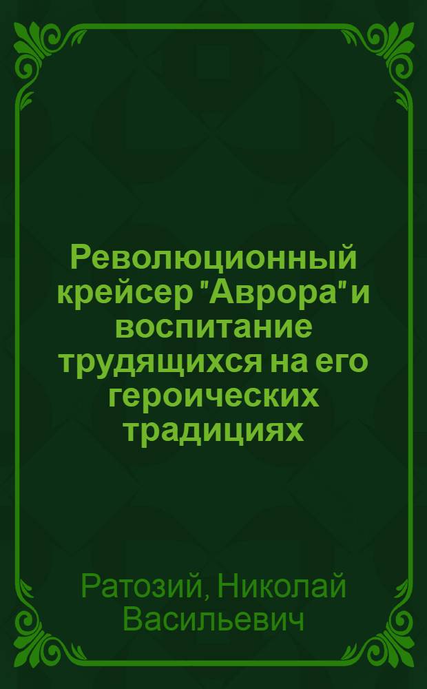 Революционный крейсер "Аврора" и воспитание трудящихся на его героических традициях : Автореф. дис. на соиск. учен. степени канд. ист. наук : (07.00.01)