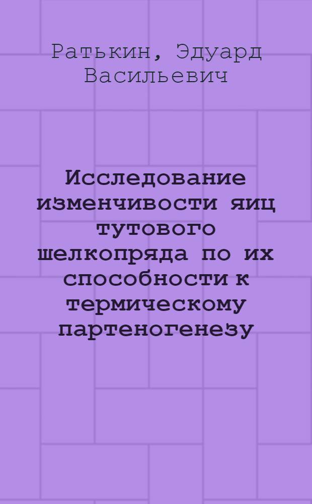 Исследование изменчивости яиц тутового шелкопряда по их способности к термическому партеногенезу : Автореф. дис. на соиск. учен. степени канд. биол. наук : (03.00.15)