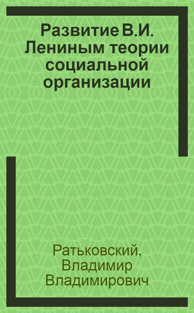 Развитие В.И. Лениным теории социальной организации : (Методол. и соц. проблемы) : Автореф. дис. на соиск. учен. степени канд. филос. наук : (09.00.01)