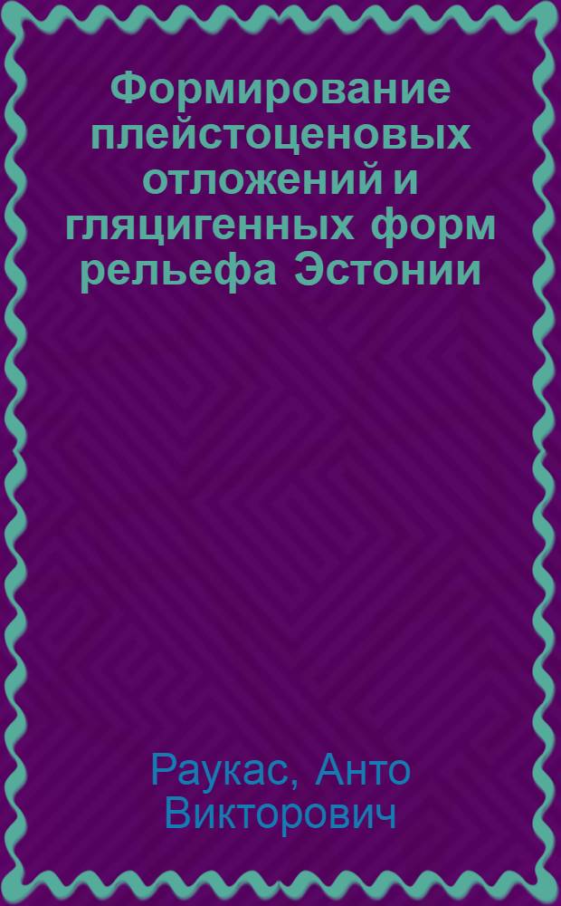 Формирование плейстоценовых отложений и гляцигенных форм рельефа Эстонии : Автореф. дис. на соискание учен. степени д-ра геол.-минерал. наук : (120)