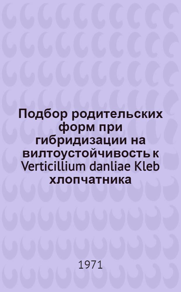 Подбор родительских форм при гибридизации на вилтоустойчивость к Verticillium danliae Kleb хлопчатника : Автореф. дис. на соискание учен. степени канд. с.-х. наук : (534)