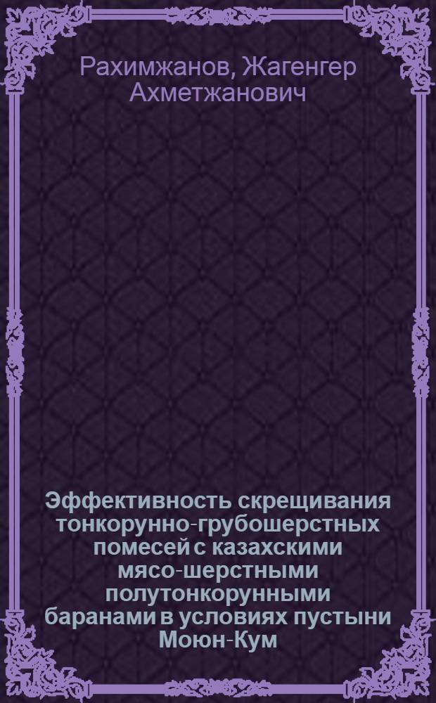 Эффективность скрещивания тонкорунно-грубошерстных помесей с казахскими мясо-шерстными полутонкорунными баранами в условиях пустыни Моюн-Кум : Автореф. дис. на соиск. учен. степени канд. с.-х. наук : (06.02.04)