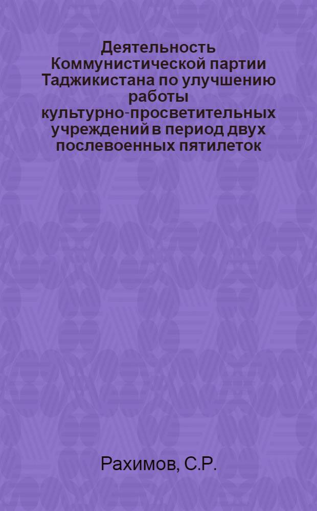 Деятельность Коммунистической партии Таджикистана по улучшению работы культурно-просветительных учреждений в период двух послевоенных пятилеток (1946-1955 гг.) : Автореф. дис. на соискание учен. степени канд. ист. наук : (07.570)