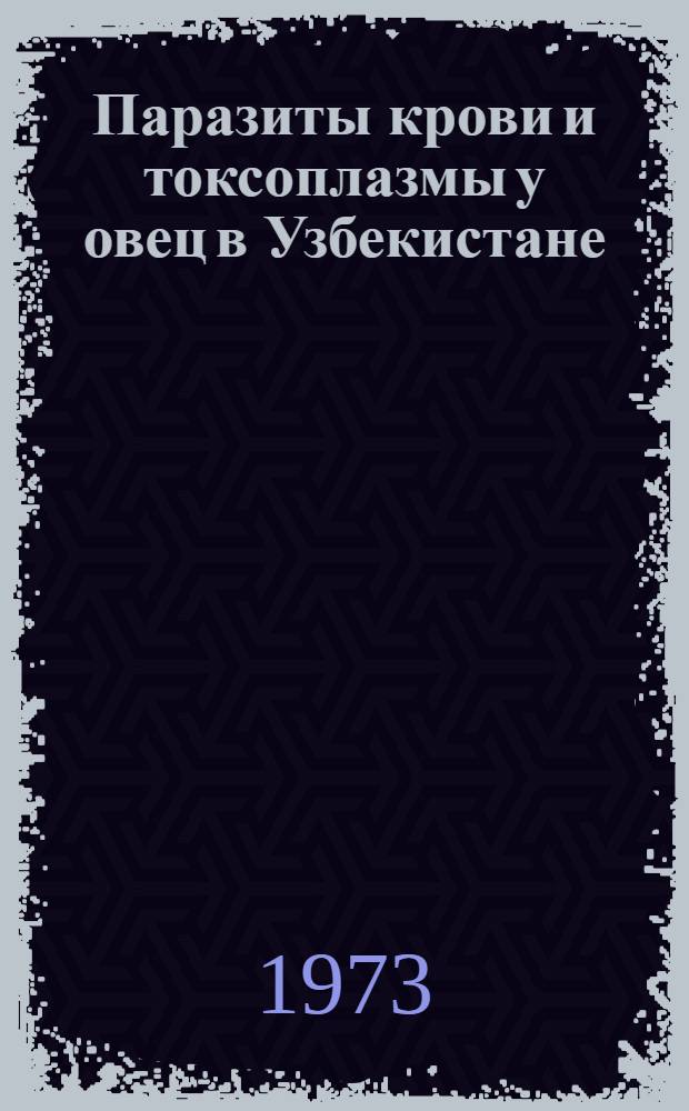 Паразиты крови и токсоплазмы у овец в Узбекистане : Автореф. дис. на соиск. учен. степени д-ра вет. наук : (03.00.19)