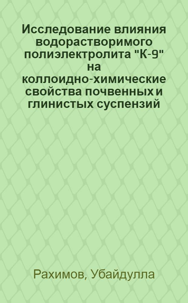 Исследование влияния водорастворимого полиэлектролита "К-9" на коллоидно-химические свойства почвенных и глинистых суспензий : Автореф. дис. на соиск. учен. степени канд. хим. наук : (02.00.11)