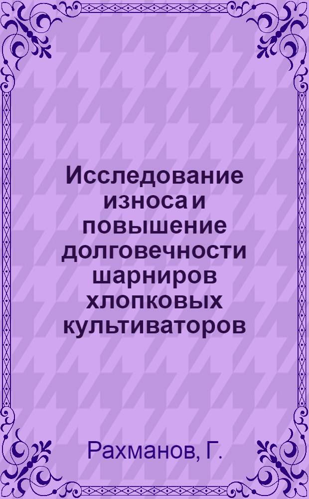 Исследование износа и повышение долговечности шарниров хлопковых культиваторов : Автореф. дис. на соискание учен. степени канд. техн. наук : (08.412)
