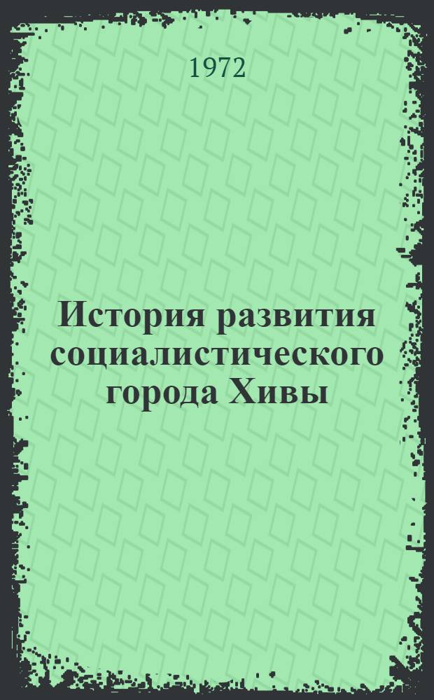 История развития социалистического города Хивы (1920-1970 гг.) : Автореф. дис. на соиск. учен. степени канд. ист. наук : (571)