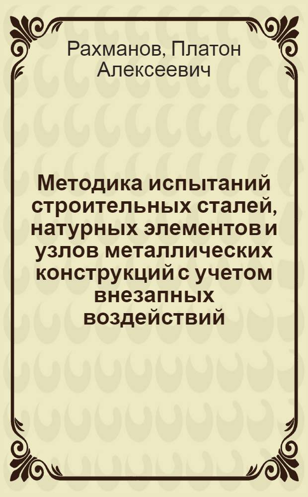 Методика испытаний строительных сталей, натурных элементов и узлов металлических конструкций с учетом внезапных воздействий, прикладываемых к сооружениям : Автореф. дис. на соиск. учен. степени канд. техн. наук : (05.23.09)