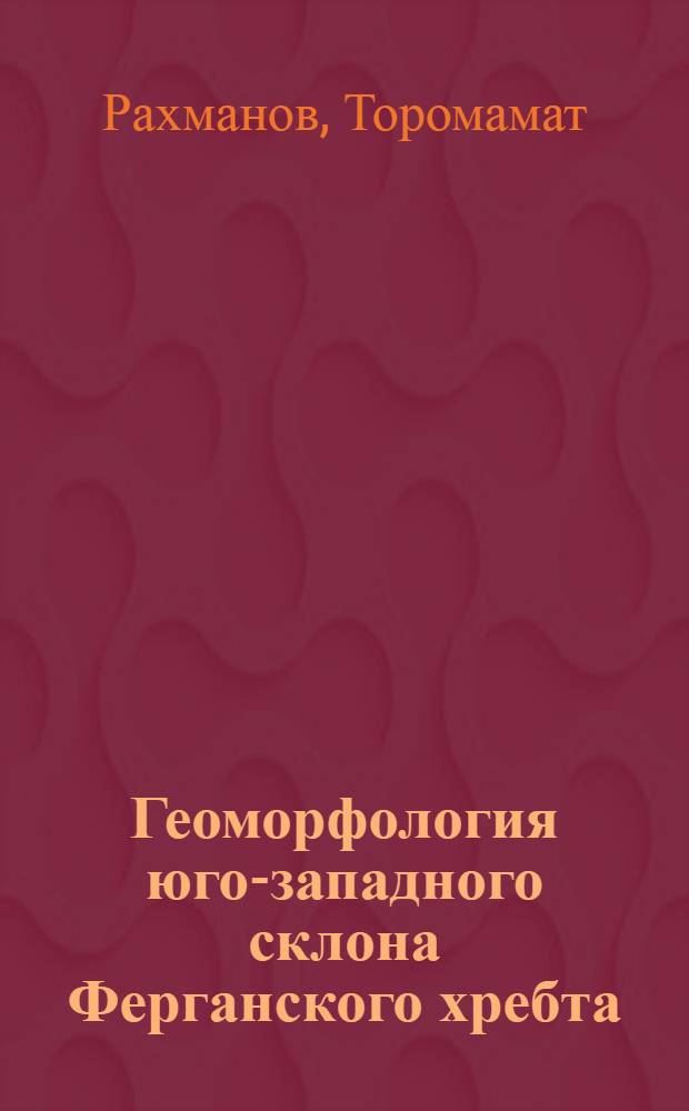 Геоморфология юго-западного склона Ферганского хребта : (В пределах бассейнов рек Кокарт и Караункур) : Автореф. дис. на соиск. учен. степени канд. геогр. наук : (11.00.04)
