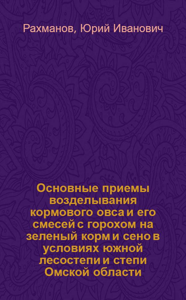 Основные приемы возделывания кормового овса и его смесей с горохом на зеленый корм и сено в условиях южной лесостепи и степи Омской области : Автореф. дис. на соиск. учен. степени канд. с.-х. наук : (06.01.09)