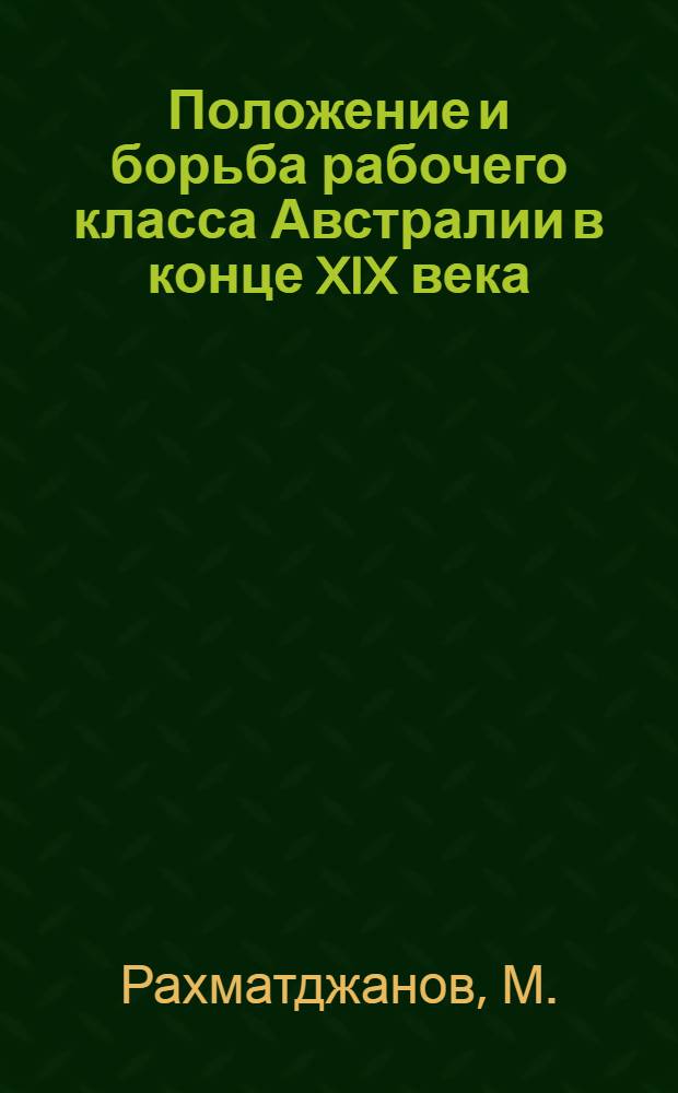 Положение и борьба рабочего класса Австралии в конце XIX века (1890-1901 гг.) : Автореф. дис. на соискание учен. степени канд. ист. наук : (07.572)