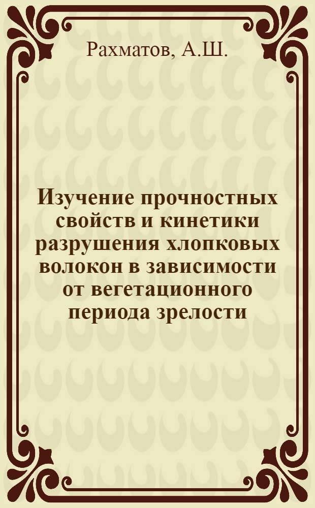 Изучение прочностных свойств и кинетики разрушения хлопковых волокон в зависимости от вегетационного периода зрелости : Автореф. дис. на соискание учен. степени канд. физ.-мат. наук : (076)
