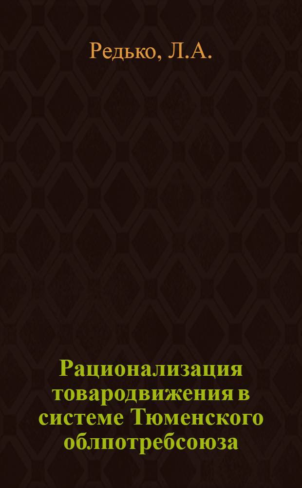 Рационализация товародвижения в системе Тюменского облпотребсоюза : (Науч. отчет)