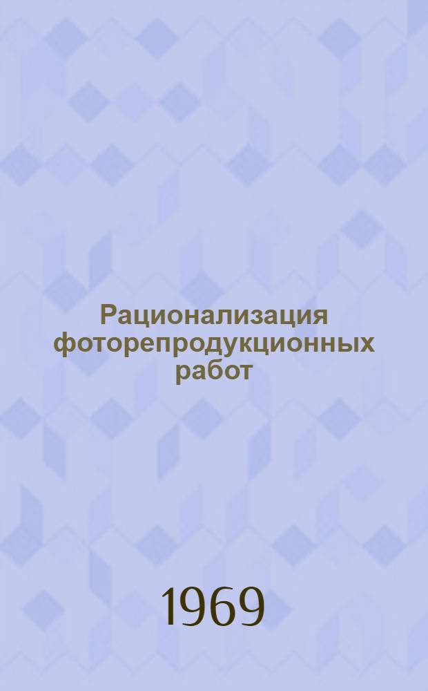 Рационализация фоторепродукционных работ : Пер. с фр. яз. сообщ. фирмы "Агфа-Геверт" (Антверпен) на междунар. выставке "Инполиграфмаш-69"